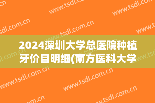 2024深圳大学总医院种植牙价目明细(南方医科大学深圳医院种植牙)
