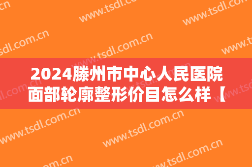 2024滕州市中心人民医院面部轮廓整形价目怎么样【面部轮廓整形案例】