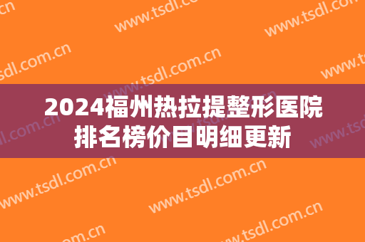 2024福州热拉提整形医院排名榜价目明细更新