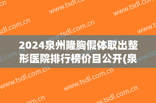2024泉州隆胸假体取出整形医院排行榜价目公开(泉州假体隆胸医院哪家好)