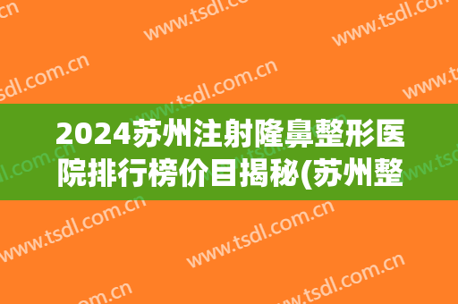 2024苏州注射隆鼻整形医院排行榜价目揭秘(苏州整形医院推荐)