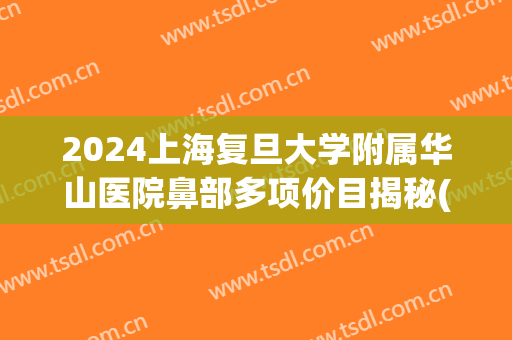 2024上海复旦大学附属华山医院鼻部多项价目揭秘(上海华山医院鼻咽癌)