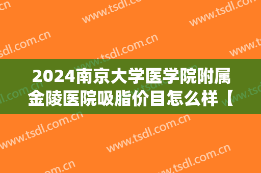 2024南京大学医学院附属金陵医院吸脂价目怎么样【吸脂整形案例】(南京吸脂手术费用)