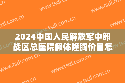2024中国人民解放军中部战区总医院假体隆胸价目怎么样【假体隆胸整形案例】 2024中国人民解放军中部战区总医院假体隆胸价目怎么样【假体隆胸整形案例】