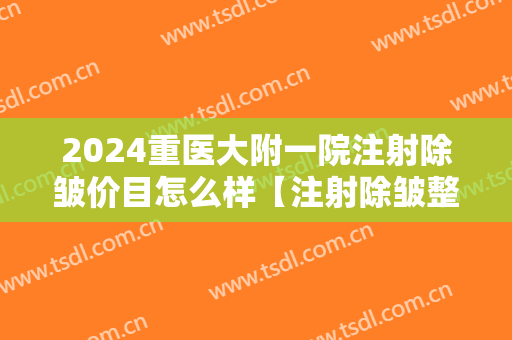 2024重医大附一院注射除皱价目怎么样【注射除皱整形案例】