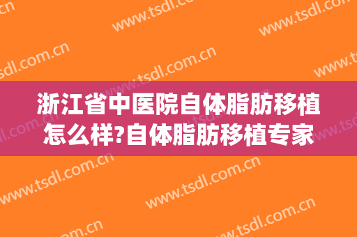 浙江省中医院自体脂肪移植怎么样?自体脂肪移植专家名单(浙江省中医院 移植)