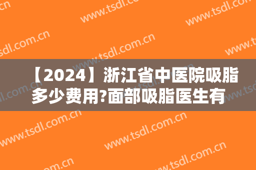 【2024】浙江省中医院吸脂多少费用?面部吸脂医生有谁