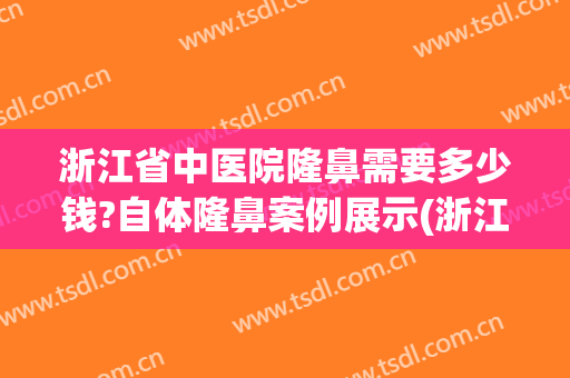 浙江省中医院隆鼻需要多少钱?自体隆鼻案例展示(浙江省中医院整形美容中心)