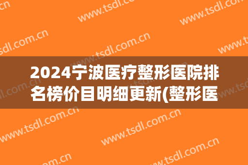 2024宁波医疗整形医院排名榜价目明细更新(整形医院宁波排名前十)