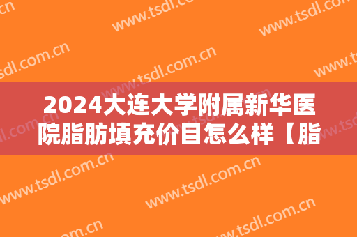 2024大连大学附属新华医院脂肪填充价目怎么样【脂肪填充案例】