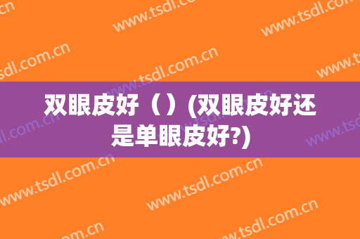 双眼皮好（）(双眼皮好还是单眼皮好?)