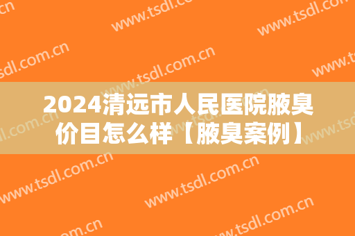2024清远市人民医院腋臭价目怎么样【腋臭案例】