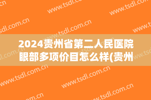 2024贵州省第二人民医院眼部多项价目怎么样(贵州省第二人民医院眼科怎么样)