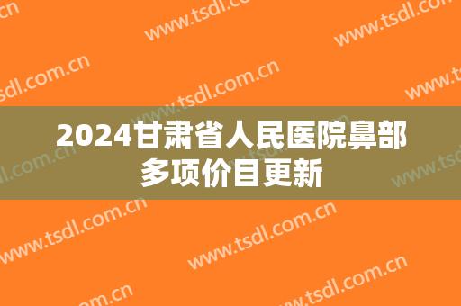 2024甘肃省人民医院鼻部多项价目更新