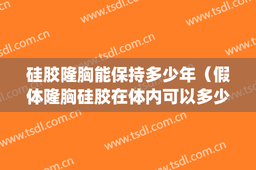 硅胶隆胸能保持多少年（假体隆胸硅胶在体内可以多少年）(硅胶隆胸一般能保持多少年)