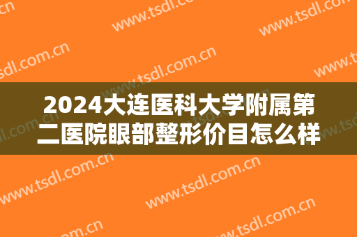 2024大连医科大学附属第二医院眼部整形价目怎么样【眼部整形案例】 2024大连医科大学附属第二医院眼部整形价目怎么样【眼部整形案例】