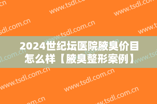 2024世纪坛医院腋臭价目怎么样【腋臭整形案例】 2024世纪坛医院腋臭价目怎么样【腋臭整形案例】