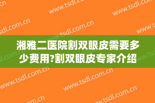 湘雅二医院割双眼皮需要多少费用?割双眼皮专家介绍(湘雅双眼皮手术价格)