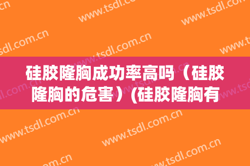 硅胶隆胸成功率高吗（硅胶隆胸的危害）(硅胶隆胸有哪些危害)