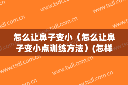 怎么让鼻子变小（怎么让鼻子变小点训练方法）(怎样让鼻子变小具体有哪些方法)