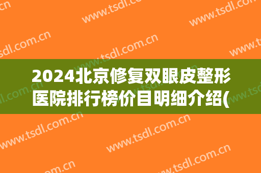 2024北京修复双眼皮整形医院排行榜价目明细介绍(2024整形医院排名)