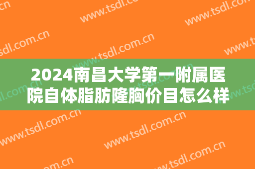 2024南昌大学第一附属医院自体脂肪隆胸价目怎么样【自体脂肪隆胸整形案例】 2024南昌大学第一附属医院自体脂肪隆胸价目怎么样【自体脂肪隆胸整形案例】