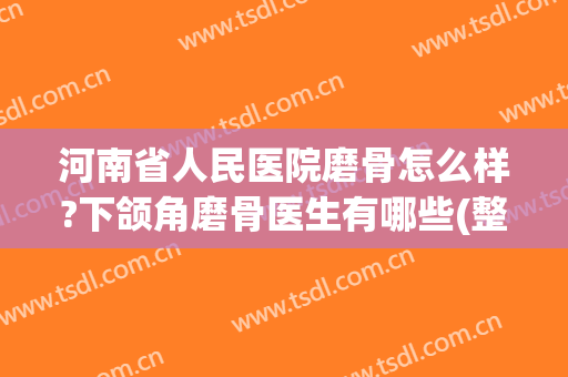 河南省人民医院磨骨怎么样?下颌角磨骨医生有哪些(整形医院磨骨)