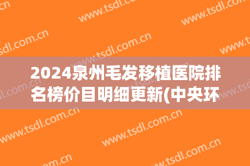 2024泉州毛发移植医院排名榜价目明细更新(中央环保督察组吉林省回头看)