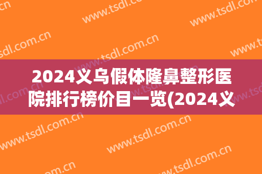 2024义乌假体隆鼻整形医院排行榜价目一览(2024义乌假体隆鼻整形医院排行榜价目一览图) 2024义乌假体隆鼻整形医院排行榜价目一览(2024义乌假体隆鼻整形医院排行榜价目一览图)