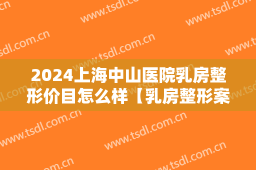 2024上海中山医院乳房整形价目怎么样【乳房整形案例】 2024上海中山医院乳房整形价目怎么样【乳房整形案例】