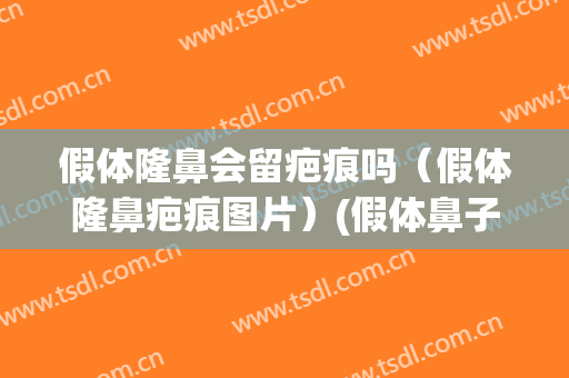 假体隆鼻会留疤痕吗（假体隆鼻疤痕图片）(假体鼻子开口处会留疤吗)