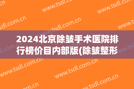 2024北京除皱手术医院排行榜价目内部版(除皱整形最好的医院)