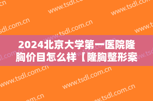 2024北京大学第一医院隆胸价目怎么样【隆胸整形案例】 2024北京大学第一医院隆胸价目怎么样【隆胸整形案例】