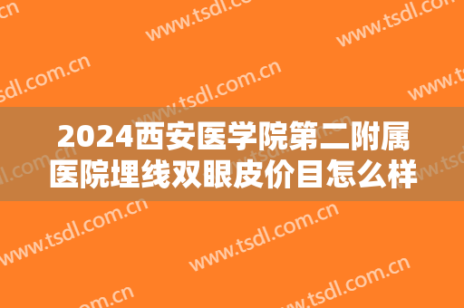 2024西安医学院第二附属医院埋线双眼皮价目怎么样【埋线双眼皮案例】 2024西安医学院第二附属医院埋线双眼皮价目怎么样【埋线双眼皮案例】