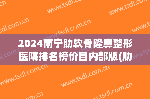 2024南宁肋软骨隆鼻整形医院排名榜价目内部版(肋软骨隆鼻价位一般多少) 2024南宁肋软骨隆鼻整形医院排名榜价目内部版(肋软骨隆鼻价位一般多少)