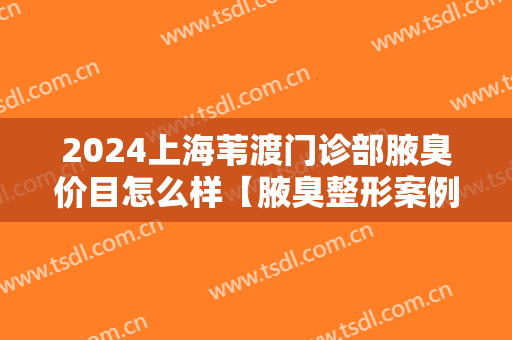 2024上海苇渡门诊部腋臭价目怎么样【腋臭整形案例】 2024上海苇渡门诊部腋臭价目怎么样【腋臭整形案例】