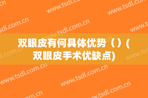 双眼皮有何具体优势（）(双眼皮手术优缺点)