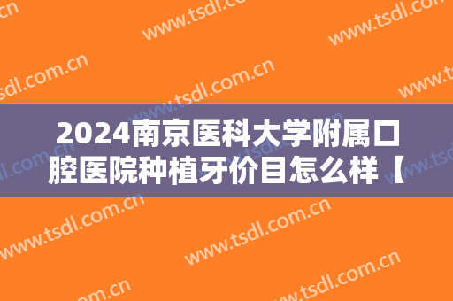 2024南京医科大学附属口腔医院种植牙价目怎么样【种植牙整形案例】