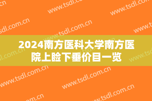 2024南方医科大学南方医院上睑下垂价目一览 2024南方医科大学南方医院上睑下垂价目一览