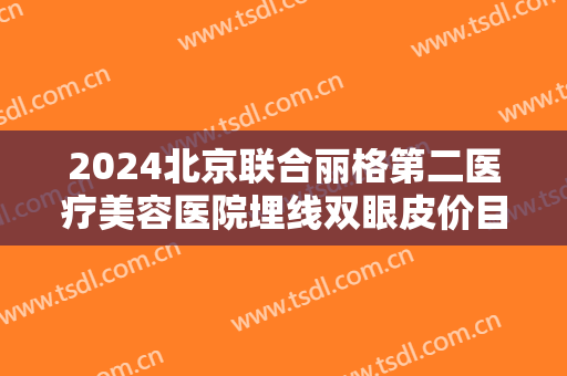 2024北京联合丽格第二医疗美容医院埋线双眼皮价目怎么样【埋线双眼皮整形案例】 2024北京联合丽格第二医疗美容医院埋线双眼皮价目怎么样【埋线双眼皮整形案例】