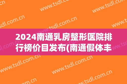 2024南通乳房整形医院排行榜价目发布(南通假体丰胸整形医院哪家好) 2024南通乳房整形医院排行榜价目发布(南通假体丰胸整形医院哪家好)