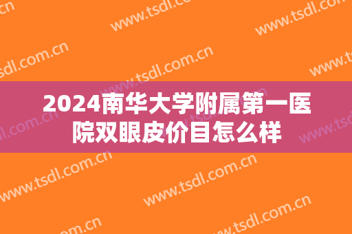 2024南华大学附属第一医院双眼皮价目怎么样 2024南华大学附属第一医院双眼皮价目怎么样