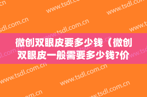 微创双眼皮要多少钱（微创双眼皮一般需要多少钱?价位是多少）(微创双眼皮的价格)