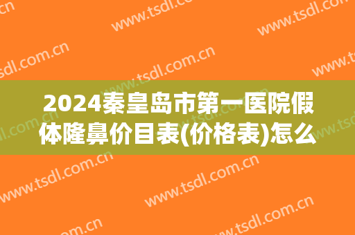 2024秦皇岛市第一医院假体隆鼻价目表(价格表)怎么样【假体隆鼻整形案例】 2024秦皇岛市第一医院假体隆鼻价目表(价格表)怎么样【假体隆鼻整形案例】
