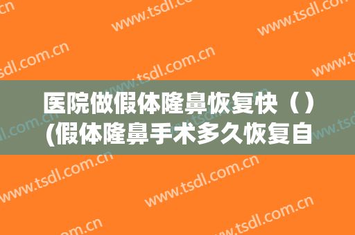 医院做假体隆鼻恢复快（）(假体隆鼻手术多久恢复自然)