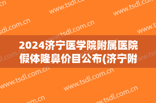 2024济宁医学院附属医院假体隆鼻价目公布(济宁附属医院整形价格表)