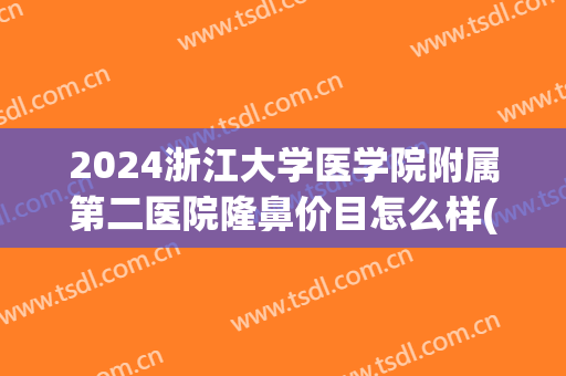 2024浙江大学医学院附属第二医院隆鼻价目怎么样(浙江大学附属第二医院整形科)