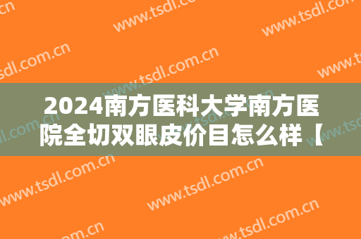 2024南方医科大学南方医院全切双眼皮价目怎么样【全切双眼皮案例】 2024南方医科大学南方医院全切双眼皮价目怎么样【全切双眼皮案例】