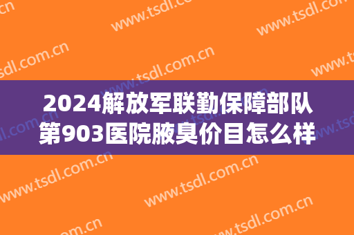 2024解放军联勤保障部队第903医院腋臭价目怎么样(解放军联勤保障部队908医院官网怎么样) 2024解放军联勤保障部队第903医院腋臭价目怎么样(解放军联勤保障部队908医院官网怎么样)