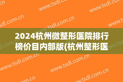 2024杭州微整形医院排行榜价目内部版(杭州整形医院价格表2024)